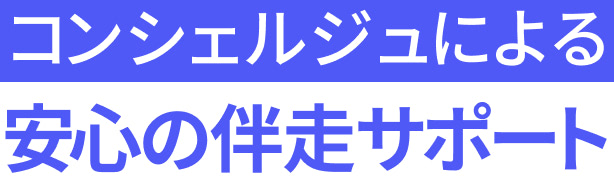 コンシェルジュによる安心の伴走サポート